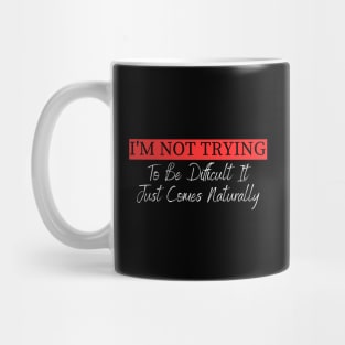 I'm Not Trying To Be Difficult It Just Comes Naturally Mug